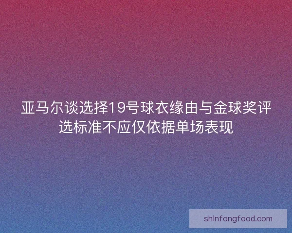 亚马尔谈选择19号球衣缘由与金球奖评选标准不应仅依据单场表现